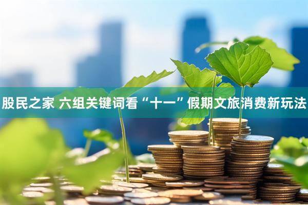 股民之家 六组关键词看“十一”假期文旅消费新玩法