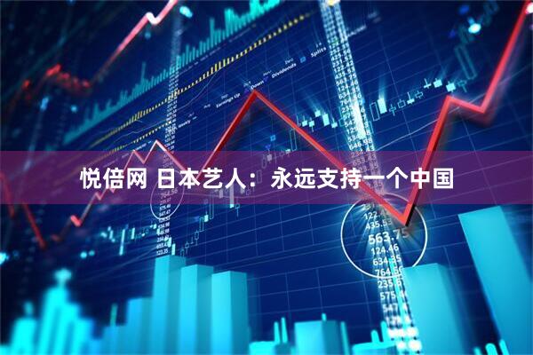 悦倍网 日本艺人：永远支持一个中国