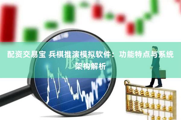 配资交易宝 兵棋推演模拟软件：功能特点与系统架构解析