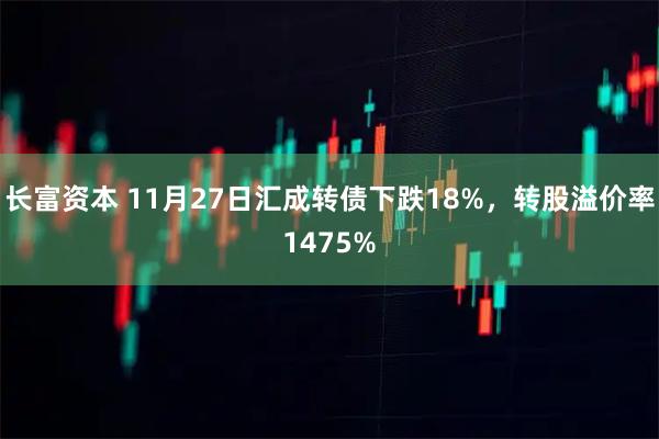 长富资本 11月27日汇成转债下跌18%，转股溢价率1475%