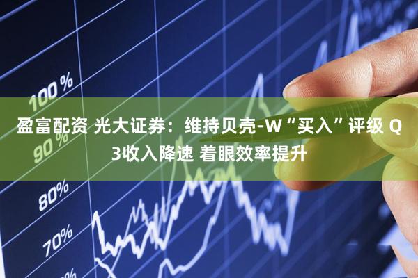 盈富配资 光大证券：维持贝壳-W“买入”评级 Q3收入降速 着眼效率提升