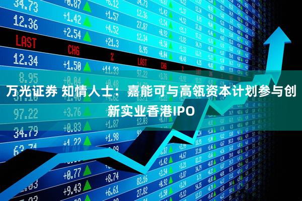 万光证券 知情人士：嘉能可与高瓴资本计划参与创新实业香港IPO