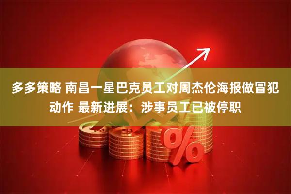 多多策略 南昌一星巴克员工对周杰伦海报做冒犯动作 最新进展:涉事员工已被停职