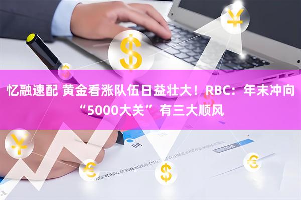 忆融速配 黄金看涨队伍日益壮大！RBC：年末冲向“5000大关” 有三大顺风